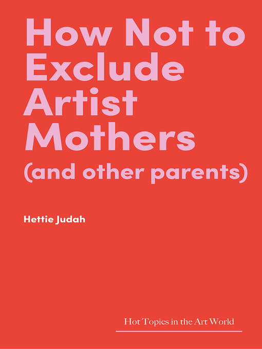 Title details for How Not to Exclude Artist Mothers (and Other Parents) by Hettie Judah - Available